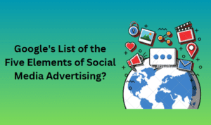 Google's List of the Five Elements of Social Media Advertising  