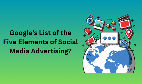 Google's List of the Five Elements of Social Media Advertising